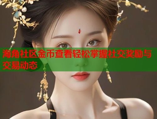 海角社区金币查看轻松掌握社交奖励与交易动态  第2张