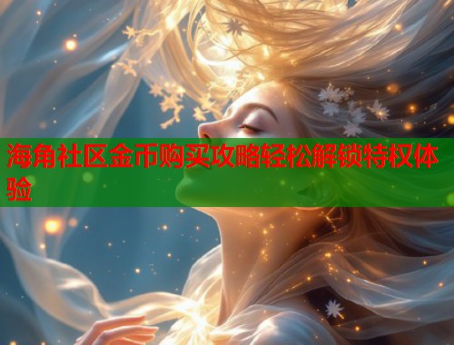 海角社区金币购买攻略轻松解锁特权体验  第1张
