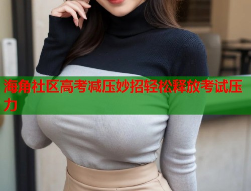 海角社区高考减压妙招轻松释放考试压力  第2张