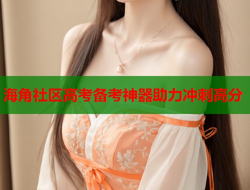 海角社区高考备考神器助力冲刺高分  第2张