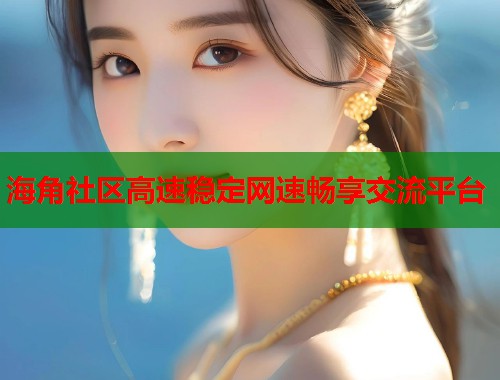 海角社区高速稳定网速畅享交流平台  第2张