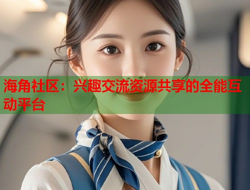 海角社区：兴趣交流资源共享的全能互动平台  第1张