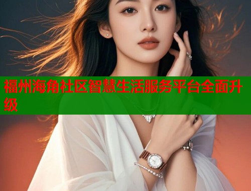 福州海角社区智慧生活服务平台全面升级  第2张