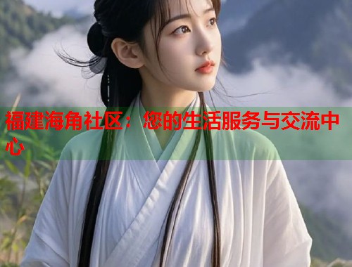 福建海角社区：您的生活服务与交流中心  第1张