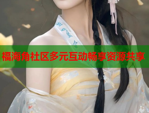 福海角社区多元互动畅享资源共享  第1张