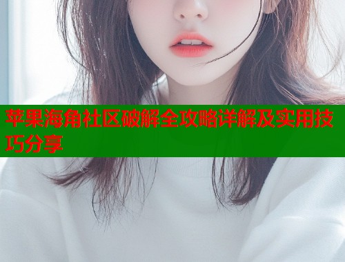 苹果海角社区破解全攻略详解及实用技巧分享  第1张