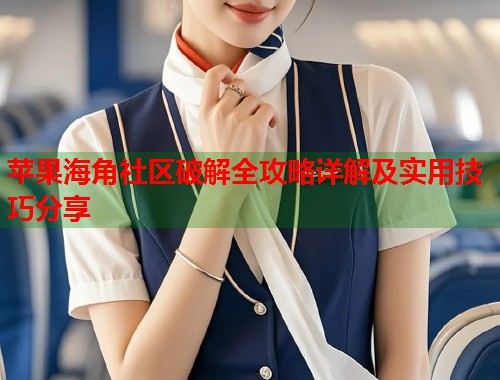 苹果海角社区破解全攻略详解及实用技巧分享  第2张