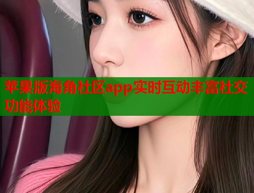 苹果版海角社区app实时互动丰富社交功能体验  第1张