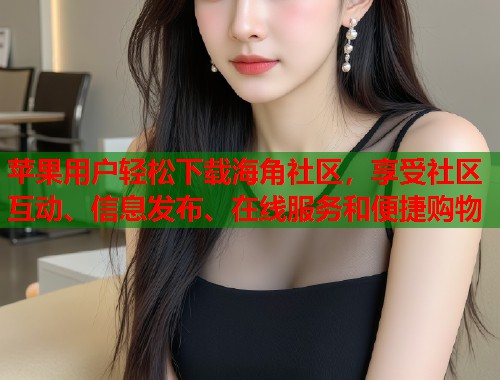 苹果用户轻松下载海角社区，享受社区互动、信息发布、在线服务和便捷购物  第1张