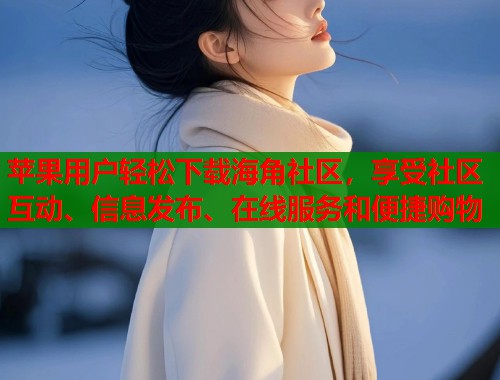 苹果用户轻松下载海角社区，享受社区互动、信息发布、在线服务和便捷购物  第2张