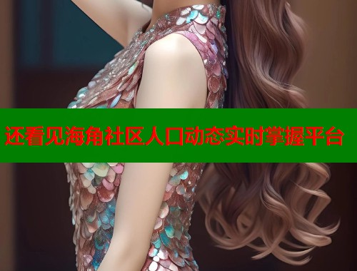 还看见海角社区人口动态实时掌握平台  第1张
