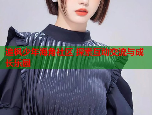 追枫少年海角社区 探索互动交流与成长乐园  第1张